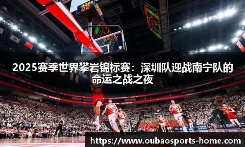 2025赛季世界攀岩锦标赛：深圳队迎战南宁队的命运之战之夜