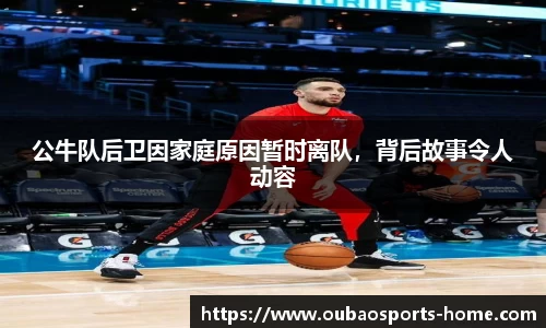 公牛队后卫因家庭原因暂时离队，背后故事令人动容