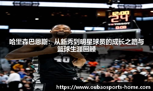 哈里森巴恩斯：从新秀到明星球员的成长之路与篮球生涯回顾